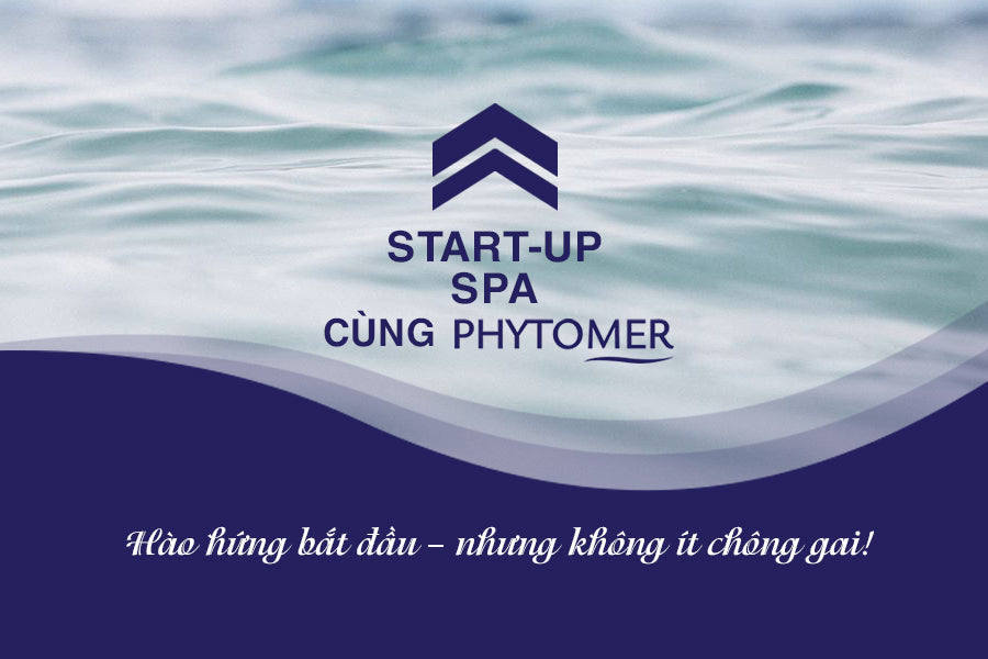 START-UP SPA CÙNG PHYTOMER – KHỞI NGHIỆP KHÔNG ĐƠN GIẢN LÀ KINH DOANH, ĐÓ LÀ XÂY DỰNG MỘT GIÁ TRỊ TRƯỜNG TỒN